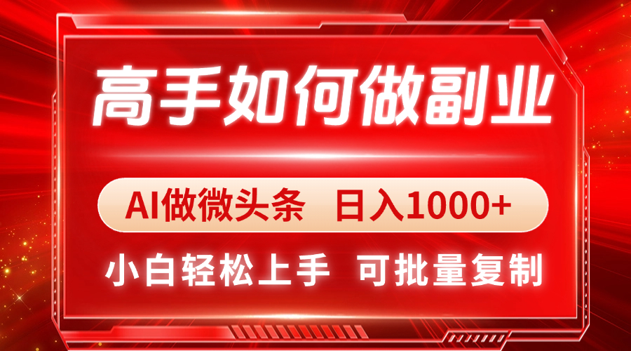 （14463期）高手如何做副业，AI微头条 日入1000+，小白轻松上手-艾云网创