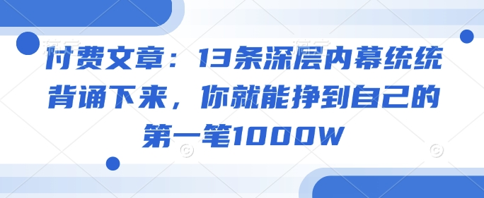 付费文章：13条深层内幕统统背诵下来，你就能挣到自己的第一笔1000W-艾云网创