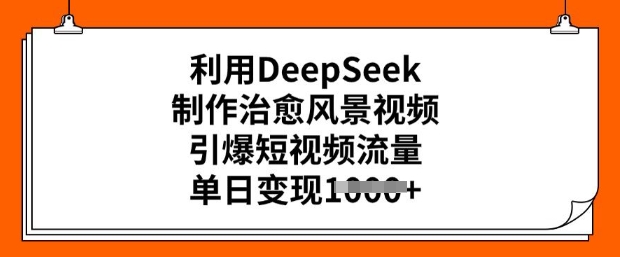 利用DeepSeek制作治愈风景视频，引爆短视频流量，单日变现多张-艾云网创