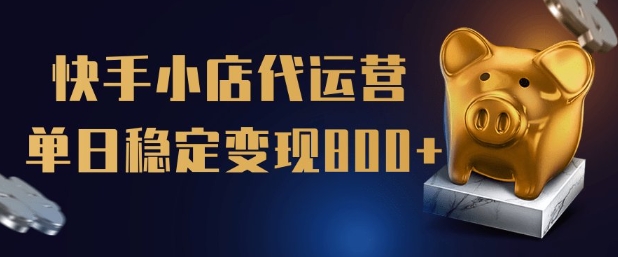 【快手小店代运营】限时托管计划，全程喂饭，单日稳定变现5张【揭秘】-艾云网创