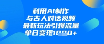 利用AI制作与古人对话的视频，最新玩法引爆流量，单日变现1k-艾云网创