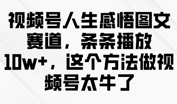 视频号人生感悟图文赛道，条条播放10w+，这个方法做视频号太牛了-艾云网创