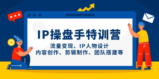 （14502期）IP操盘手特训营，流量变现、IP人物设计、内容创作、剪辑制作、团队搭建等-艾云网创