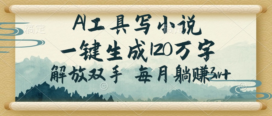 （14256期）AI工具写小说，一键生成120万字，解放双手，每月躺赚3w+-艾云网创