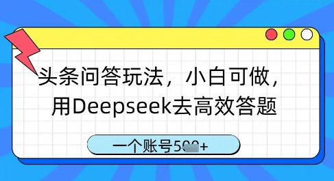 头条问答玩法，小白可做，用Deepseek去高效答题，一个账号几张-艾云网创