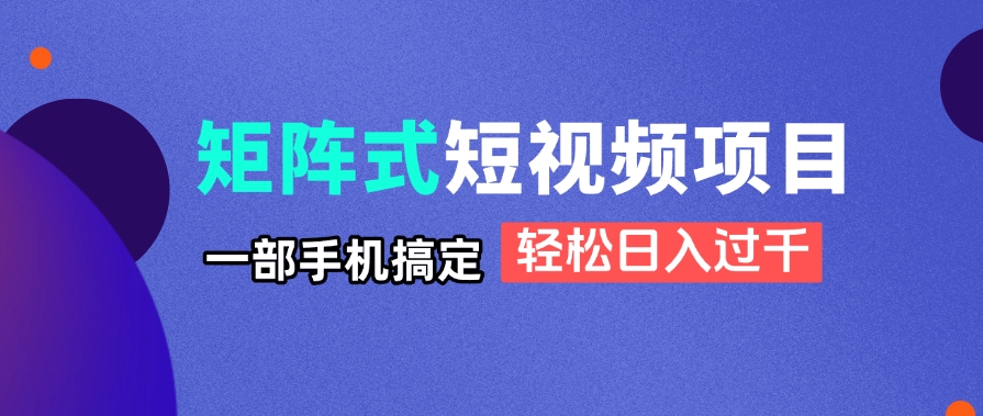 （14475期）矩阵式短视频项目揭秘，一部手机搞定，轻松日入过千-艾云网创