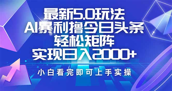 （14336期）今日头条最新5.0玩法，思路简单，复制粘贴，轻松实现矩阵日入2000+-艾云网创