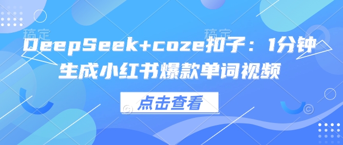DeepSeek+coze扣子：1分钟生成小红书爆款单词视频-艾云网创