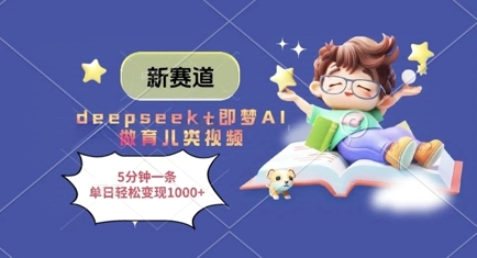 新赛道，deepseek+即梦AI做育儿类视频，5分钟一条，单日轻松变现多张-艾云网创