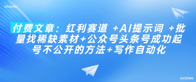 付费文章：红利赛道 +AI提示词 +批量找稀缺素材+公众号头条号成功起号不公开的方法+写作自动化-艾云网创