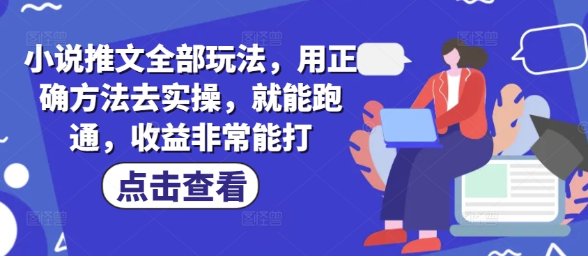 小说推文全部玩法，用正确方法去实操，就能跑通，收益非常能打-艾云网创