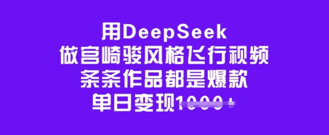 用DeepSeek做宫崎骏风格飞行视频，条条作品都是爆款，单日变现多张-艾云网创
