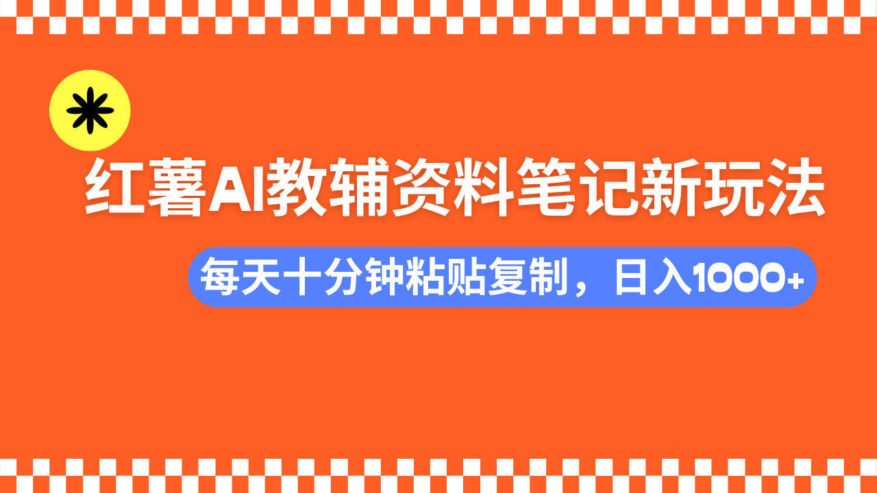 （14350期）小红书AI教辅资料笔记新玩法，0门槛，可批量可复制，一天十分钟发笔记…-艾云网创
