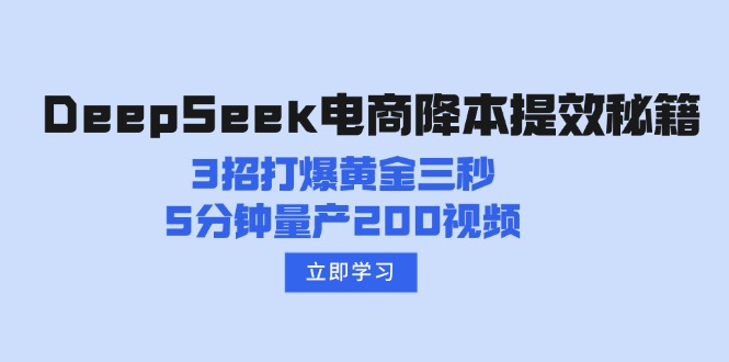 （14380期）DeepSeek电商降本提效秘籍：3招打爆黄金三秒，5分钟量产200视频-艾云网创