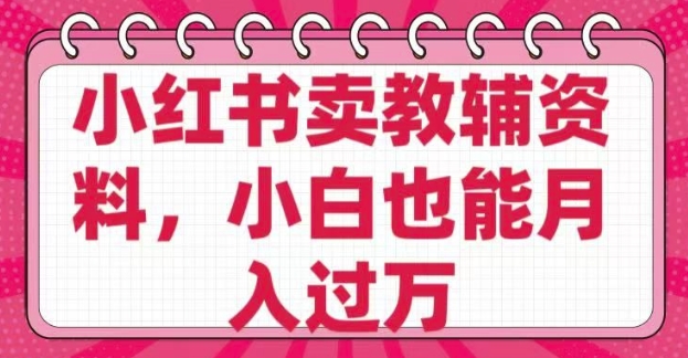 小红书卖教辅资料，0 成本，纯利润，售后成本极低，小白也能月入过W-艾云网创